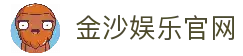 金沙娱乐官方网站-开启您的尊享互动娱乐之旅